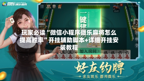 玩家必读“微信小程序微乐麻将怎么提高胜率”开挂辅助脚本+详细开挂安装教程-第2张图片