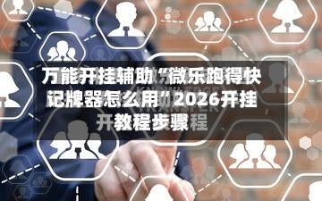 万能开挂辅助“微乐跑得快记牌器怎么用”2026开挂教程步骤-第2张图片