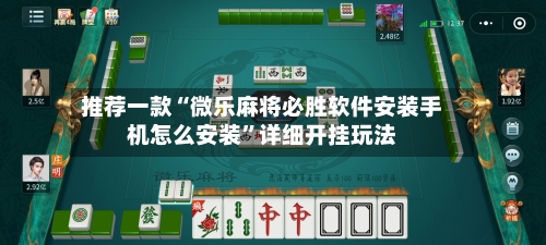 推荐一款“微乐麻将必胜软件安装手机怎么安装”详细开挂玩法-第3张图片