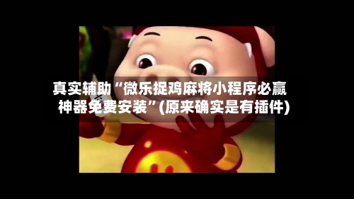 真实辅助“微乐捉鸡麻将小程序必赢神器免费安装	”(原来确实是有插件)-第3张图片