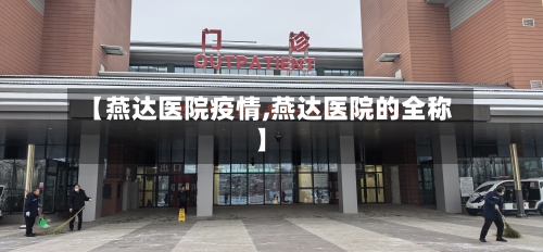 【燕达医院疫情,燕达医院的全称】-第2张图片