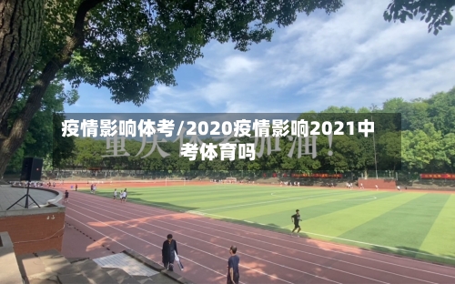 疫情影响体考/2020疫情影响2021中考体育吗-第3张图片