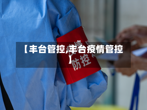 【丰台管控,丰台疫情管控】-第3张图片