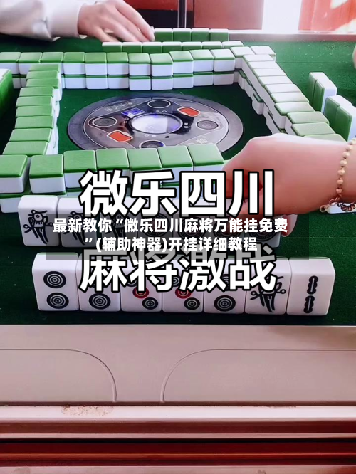 最新教你“微乐四川麻将万能挂免费”(辅助神器)开挂详细教程-第3张图片
