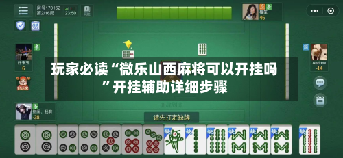 玩家必读“微乐山西麻将可以开挂吗”开挂辅助详细步骤-第2张图片