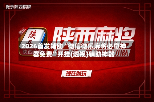 2026首发辅助“微信微乐麻将必赢神器免费”开挂(透视)辅助神器-第2张图片
