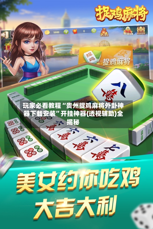 玩家必看教程“贵州捉鸡麻将外卦神器下载安装	”开挂神器{透视辅助}全揭秘-第2张图片