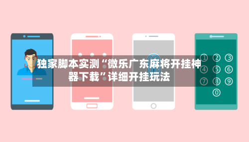 独家脚本实测“微乐广东麻将开挂神器下载”详细开挂玩法-第2张图片