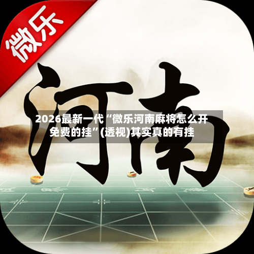2026最新一代“微乐河南麻将怎么开免费的挂”(透视)其实真的有挂-第2张图片