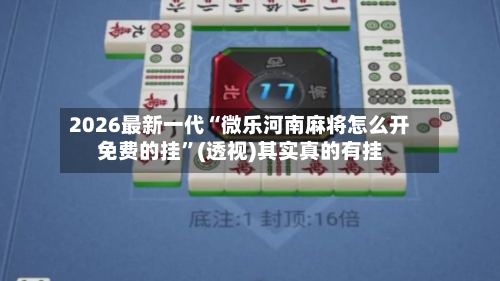 2026最新一代“微乐河南麻将怎么开免费的挂”(透视)其实真的有挂
