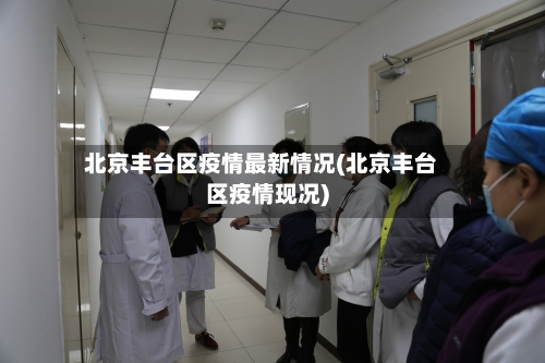 北京丰台区疫情最新情况(北京丰台区疫情现况)-第2张图片