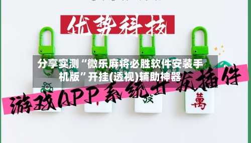 分享实测“微乐麻将必胜软件安装手机版”开挂(透视)辅助神器-第3张图片