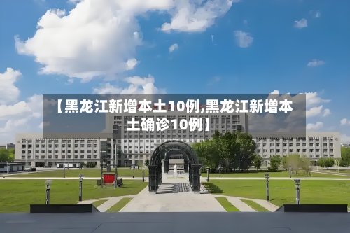 【黑龙江新增本土10例,黑龙江新增本土确诊10例】