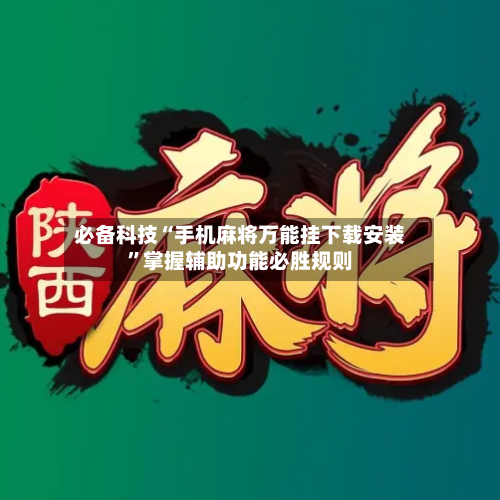 必备科技“手机麻将万能挂下载安装”掌握辅助功能必胜规则-第2张图片