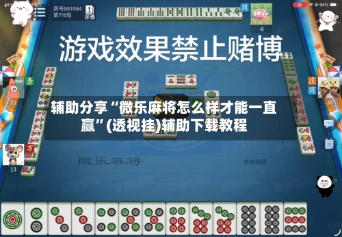 辅助分享“微乐麻将怎么样才能一直赢”(透视挂)辅助下载教程-第2张图片