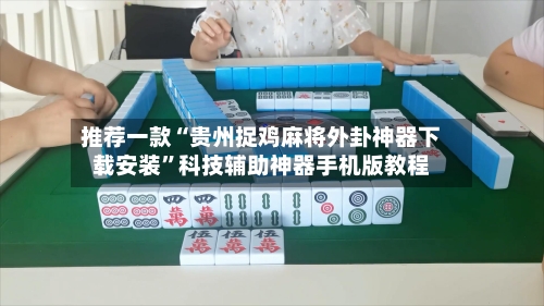 推荐一款“贵州捉鸡麻将外卦神器下载安装”科技辅助神器手机版教程