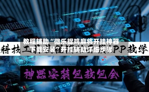 教程辅助“微乐捉鸡麻将开挂神器下载安装”开挂辅助详细步骤-第3张图片