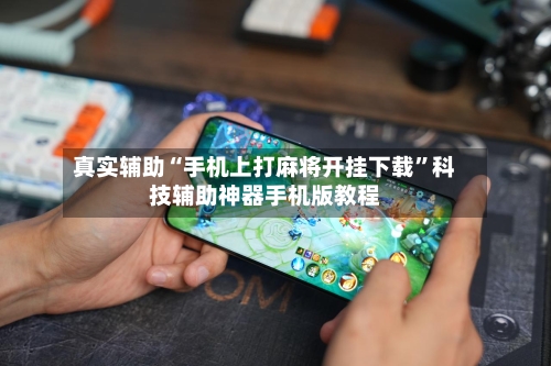 真实辅助“手机上打麻将开挂下载	”科技辅助神器手机版教程-第2张图片