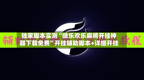 独家脚本实测“微乐欢乐麻将开挂神器下载免费”开挂辅助脚本+详细开挂-第3张图片