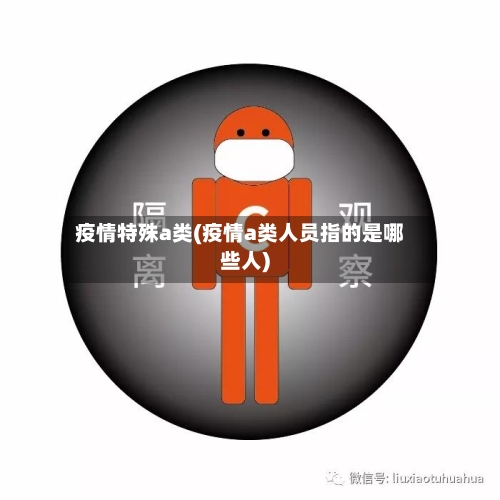 疫情特殊a类(疫情a类人员指的是哪些人)