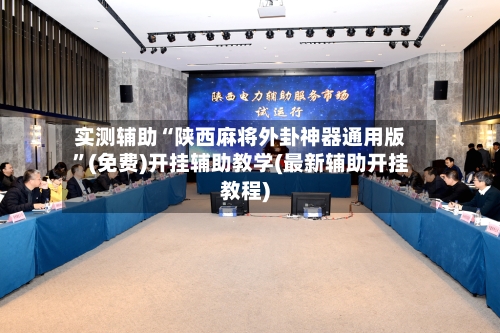 实测辅助“陕西麻将外卦神器通用版”(免费)开挂辅助教学(最新辅助开挂教程)-第3张图片