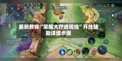 最新教你“荣耀大厅透视挂”开挂辅助详细步骤-第3张图片