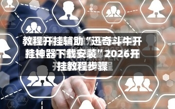 教程开挂辅助“迅奇斗牛开挂神器下载安装”2026开挂教程步骤-第3张图片