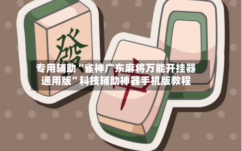 专用辅助“雀神广东麻将万能开挂器通用版	”科技辅助神器手机版教程-第2张图片