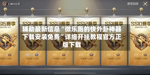 辅助最新信息“微乐跑的快外卦神器下载安装免费”详细开挂教程官方正版下载-第2张图片