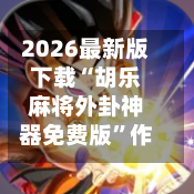 2026最新版下载“胡乐麻将外卦神器免费版”作弊(透视)透视辅助-第3张图片