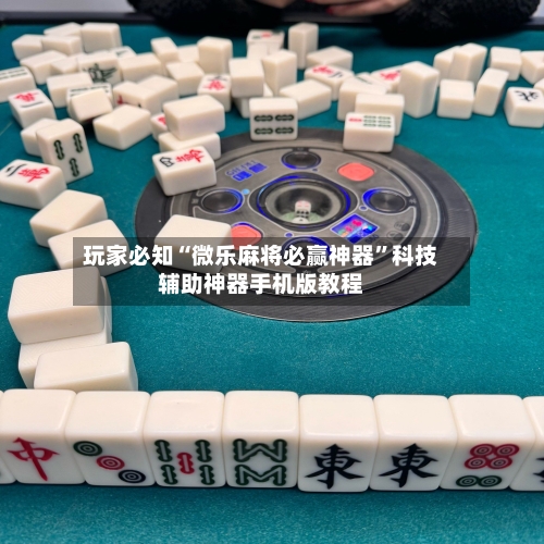 玩家必知“微乐麻将必赢神器”科技辅助神器手机版教程-第2张图片