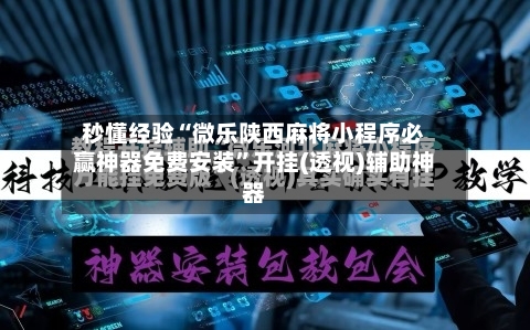 秒懂经验“微乐陕西麻将小程序必赢神器免费安装”开挂(透视)辅助神器-第2张图片