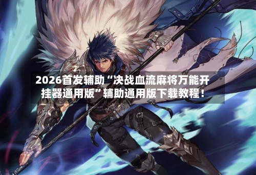 2026首发辅助“决战血流麻将万能开挂器通用版”辅助通用版下载教程！-第2张图片