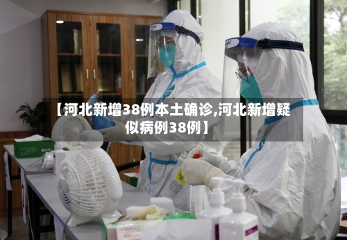 【河北新增38例本土确诊,河北新增疑似病例38例】
