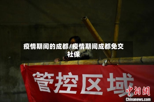 疫情期间的成都/疫情期间成都免交社保-第2张图片