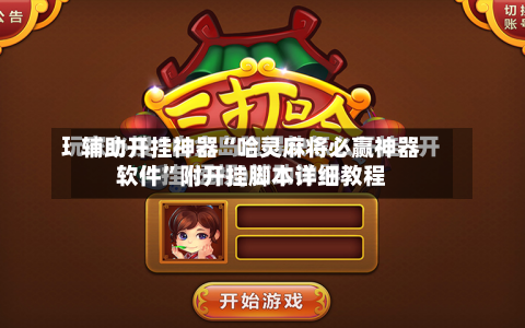 辅助开挂神器“哈灵麻将必赢神器软件”附开挂脚本详细教程-第3张图片