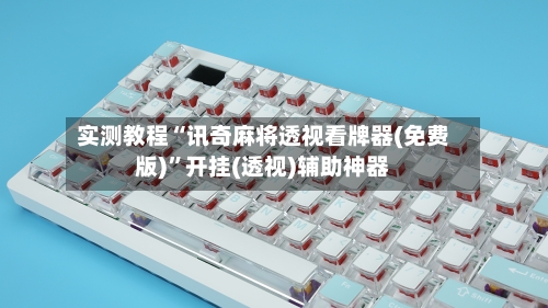 实测教程“讯奇麻将透视看牌器(免费版)”开挂(透视)辅助神器-第2张图片