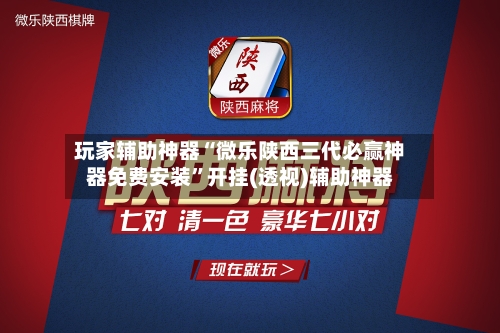 玩家辅助神器“微乐陕西三代必赢神器免费安装”开挂(透视)辅助神器-第2张图片