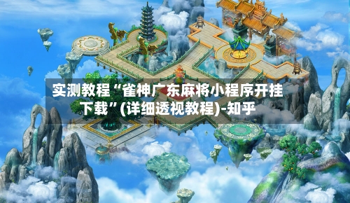 实测教程“雀神广东麻将小程序开挂下载	”(详细透视教程)-知乎-第2张图片