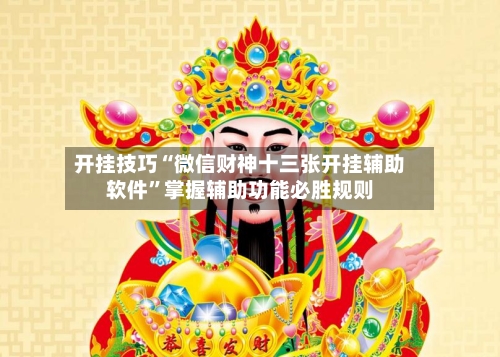 开挂技巧“微信财神十三张开挂辅助软件	”掌握辅助功能必胜规则-第2张图片