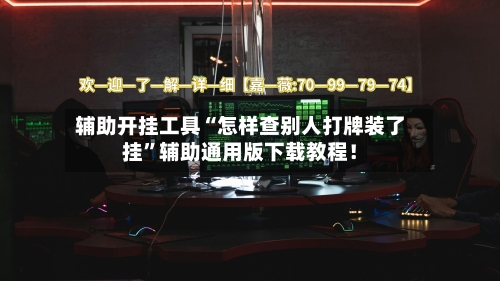 辅助开挂工具“怎样查别人打牌装了挂	”辅助通用版下载教程！-第3张图片