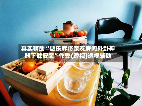 真实辅助“微乐麻将亲友房间外卦神器下载安装”作弊(透视)透视辅助-第2张图片