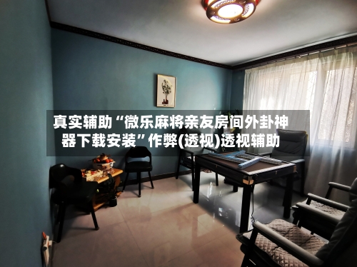 真实辅助“微乐麻将亲友房间外卦神器下载安装”作弊(透视)透视辅助-第3张图片