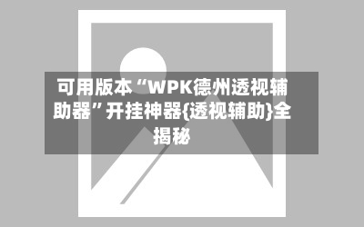 可用版本“WPK德州透视辅助器	”开挂神器{透视辅助}全揭秘-第2张图片