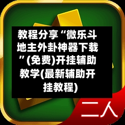 教程分享“微乐斗地主外卦神器下载”(免费)开挂辅助教学(最新辅助开挂教程)-第3张图片