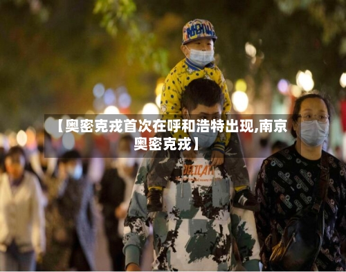 【奥密克戎首次在呼和浩特出现,南京奥密克戎】