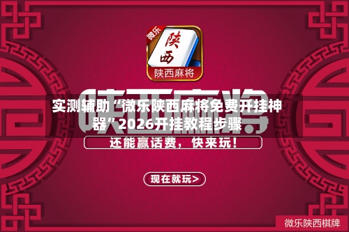 实测辅助“微乐陕西麻将免费开挂神器”2026开挂教程步骤-第3张图片