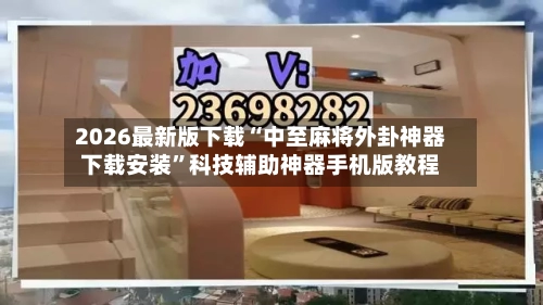 2026最新版下载“中至麻将外卦神器下载安装”科技辅助神器手机版教程