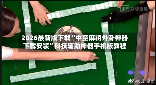 2026最新版下载“中至麻将外卦神器下载安装	”科技辅助神器手机版教程-第2张图片