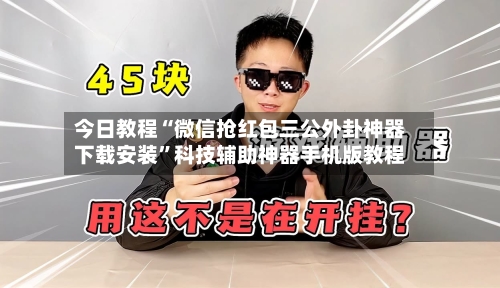 今日教程“微信抢红包三公外卦神器下载安装	”科技辅助神器手机版教程-第2张图片